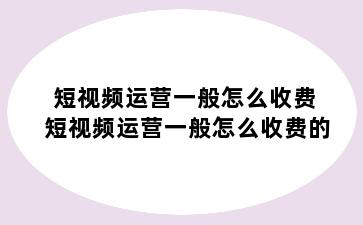 短视频运营一般怎么收费 短视频运营一般怎么收费的